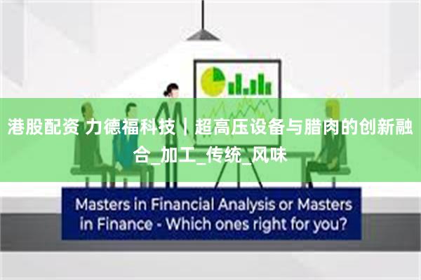港股配资 力德福科技｜超高压设备与腊肉的创新融合_加工_传统_风味