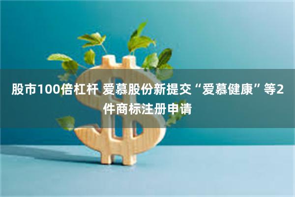 股市100倍杠杆 爱慕股份新提交“爱慕健康”等2件商标注册申请
