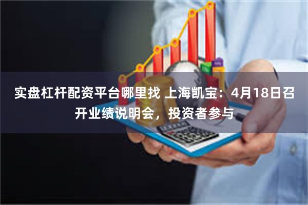 实盘杠杆配资平台哪里找 上海凯宝：4月18日召开业绩说明会，投资者参与