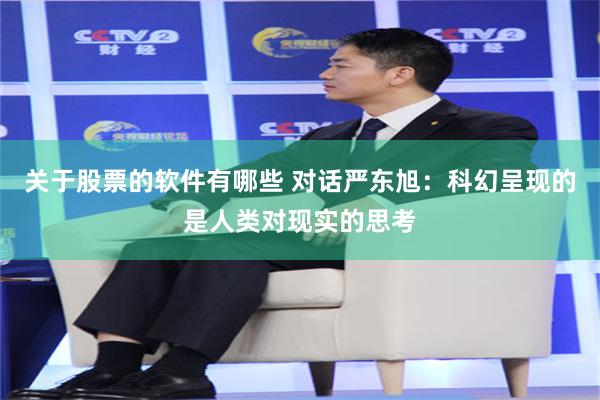 关于股票的软件有哪些 对话严东旭：科幻呈现的是人类对现实的思考