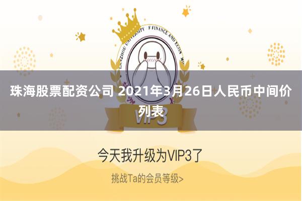 珠海股票配资公司 2021年3月26日人民币中间价列表
