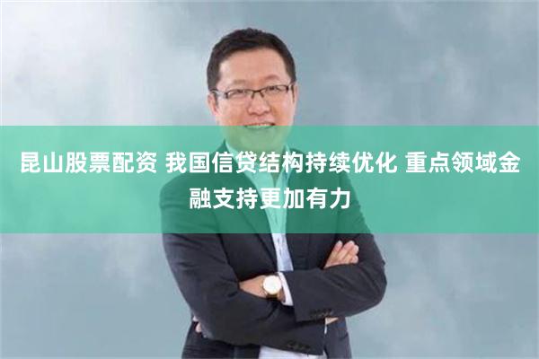 昆山股票配资 我国信贷结构持续优化 重点领域金融支持更加有力