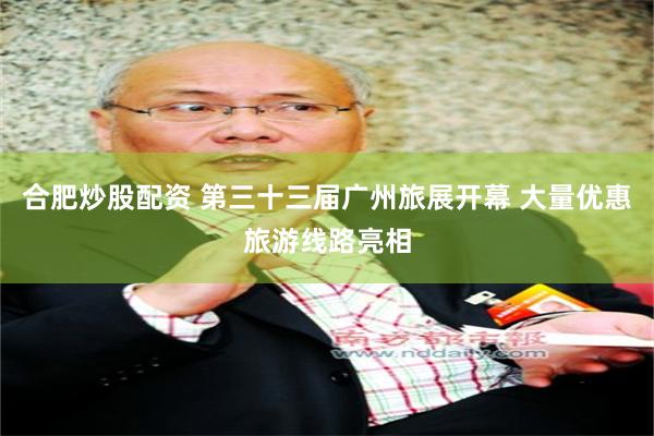 合肥炒股配资 第三十三届广州旅展开幕 大量优惠旅游线路亮相