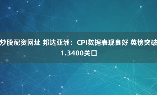 炒股配资网址 邦达亚洲：CPI数据表现良好 英镑突破1.3400关口