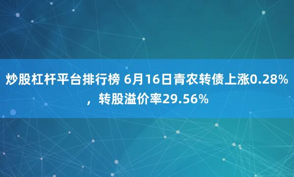 炒股杠杆平台排行榜 6月16日青农转债上涨0.28%，转股溢价率29.56%