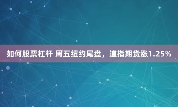 如何股票杠杆 周五纽约尾盘，道指期货涨1.25%