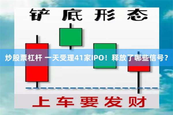 炒股票杠杆 一天受理41家IPO！释放了哪些信号？