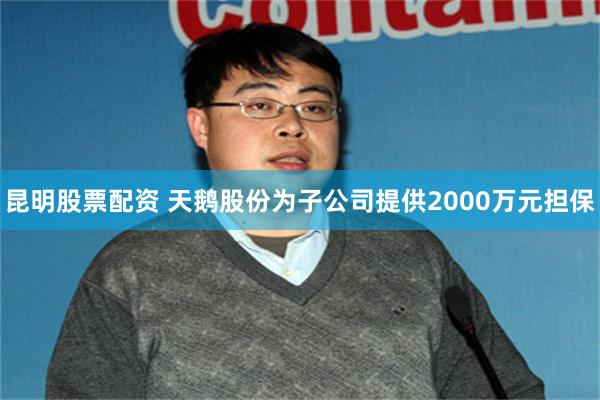 昆明股票配资 天鹅股份为子公司提供2000万元担保