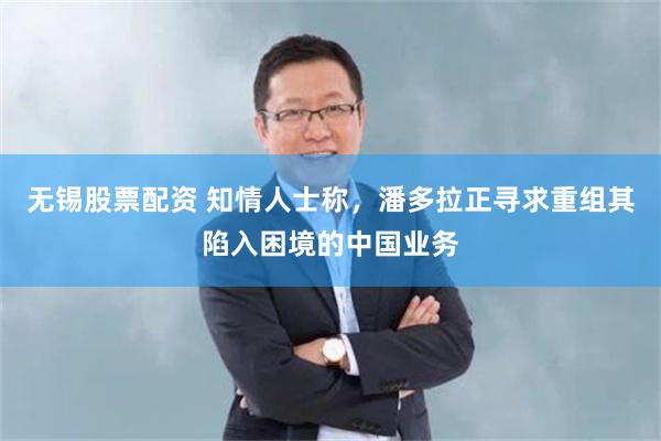 无锡股票配资 知情人士称，潘多拉正寻求重组其陷入困境的中国业务