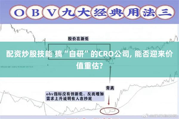 配资炒股技能 搞“自研”的CRO公司, 能否迎来价值重估?