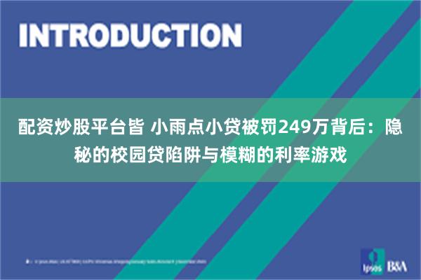 配资炒股平台皆 小雨点小贷被罚249万背后：隐秘的校园贷陷阱与模糊的利率游戏