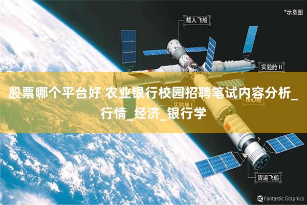 股票哪个平台好 农业银行校园招聘笔试内容分析_行情_经济_银行学