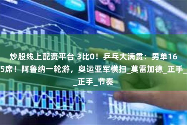 炒股线上配资平台 3比0！乒乓大满贯：男单16强出5席！阿鲁纳一轮游，奥运亚军横扫_莫雷加德_正手_节奏