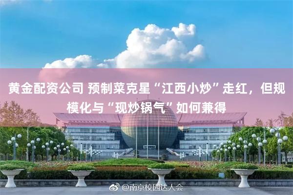 黄金配资公司 预制菜克星“江西小炒”走红，但规模化与“现炒锅气”如何兼得