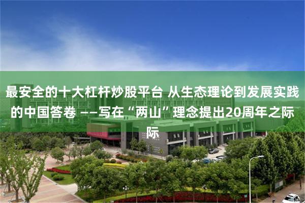 最安全的十大杠杆炒股平台 从生态理论到发展实践的中国答卷 ——写在“两山”理念提出20周年之际