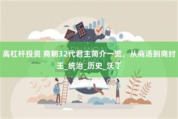 高杠杆投资 商朝32代君主简介一览，从商汤到商纣王_统治_历史_沃丁