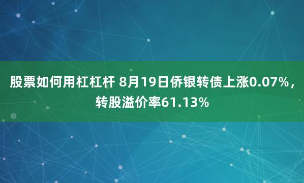 股票如何用杠杠杆 8月19日侨银转债上涨0.07%，转股溢价率61.13%
