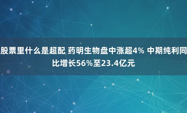 股票里什么是超配 药明生物盘中涨超4% 中期纯利同比增长56%至23.4亿元