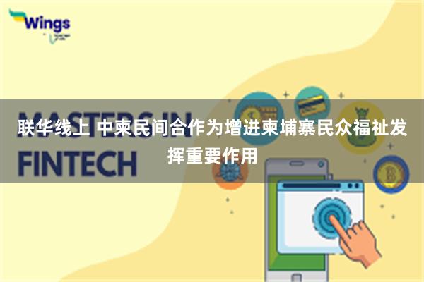 联华线上 中柬民间合作为增进柬埔寨民众福祉发挥重要作用