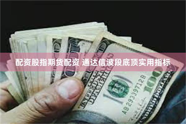 配资股指期货配资 通达信波段底顶实用指标