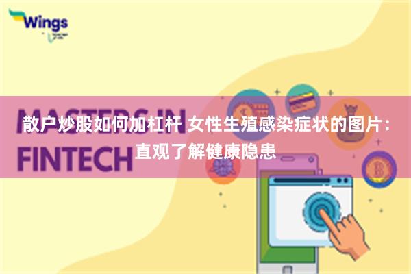 散户炒股如何加杠杆 女性生殖感染症状的图片：直观了解健康隐患